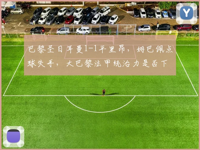巴黎圣日耳曼1-1平里昂,姆巴佩点球失手,大巴黎法甲统治力是否下滑?