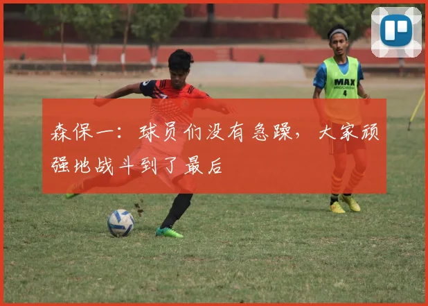 森保一：球员们没有急躁，大家顽强地战斗到了最后
